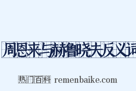 周恩来与赫鲁晓夫反义词是什么意思的图片